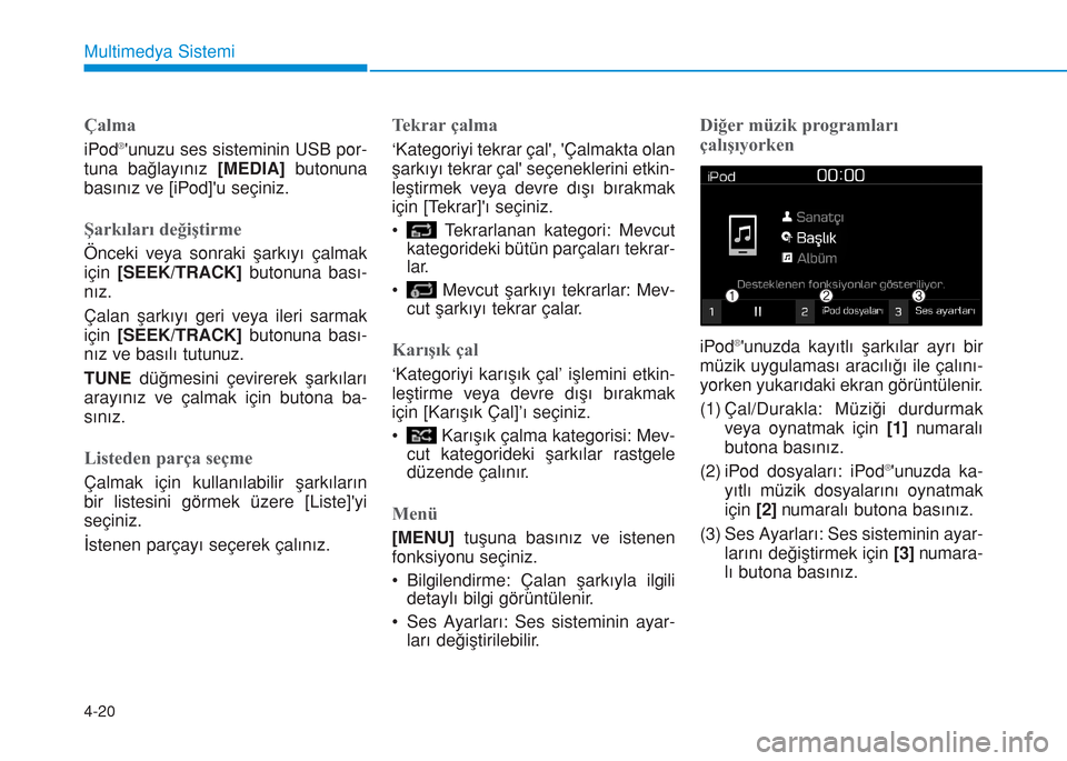 Hyundai Kona 2018  Kullanım Kılavuzu (in Turkish) 4-20
Multimedya Sistemi
Çalma
iPod®unuzu ses sisteminin USB por-
tuna bağlayınız [MEDIA]butonuna
basınız ve [iPod]u seçiniz.
Şarkıları değiştirme
Önceki veya sonraki şarkıyı çalmak