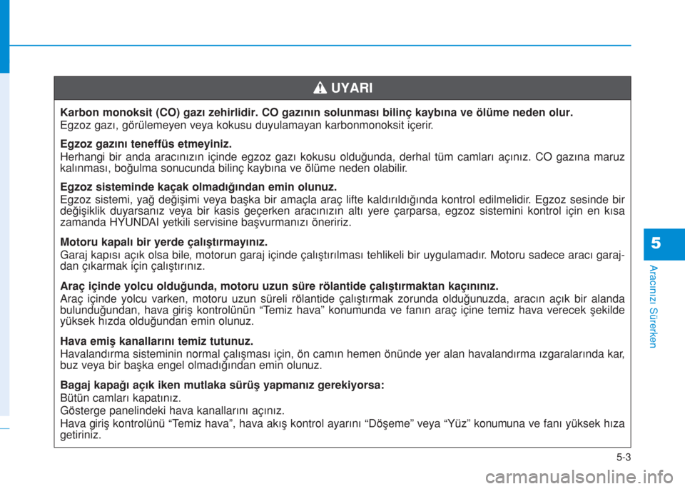 Hyundai Kona 2018 Kullanım Kılavuzu (in Turkish) 5-3
Aracınızı Sürerken
5
Karbon monoksit (CO) gazı zehirlidir. CO gazının solunması bilinç kaybına ve ölüme neden olur.
Egzoz gazı, görülemeyen veya kokusu duyulamayan karbonmonoksit i Hyundai Kona 2018 Kullanım Kılavuzu (in Turkish) 5-3
Aracınızı Sürerken
5
Karbon monoksit (CO) gazı zehirlidir. CO gazının solunması bilinç kaybına ve ölüme neden olur.
Egzoz gazı, görülemeyen veya kokusu duyulamayan karbonmonoksit i