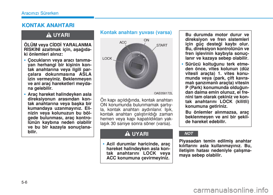 Hyundai Kona 2018 Kullanım Kılavuzu (in Turkish) 5-6
Aracınızı Sürerken
KONTAK ANAHTARI
Kontak anahtarı yuvası (varsa)
Ön kapı açıldığında, kontak anahtarı
ON konumunda bulunmamak şartıy-
la, kontak anahtarı aydınlanır. Işık,
ko Hyundai Kona 2018 Kullanım Kılavuzu (in Turkish) 5-6
Aracınızı Sürerken
KONTAK ANAHTARI
Kontak anahtarı yuvası (varsa)
Ön kapı açıldığında, kontak anahtarı
ON konumunda bulunmamak şartıy-
la, kontak anahtarı aydınlanır. Işık,
ko