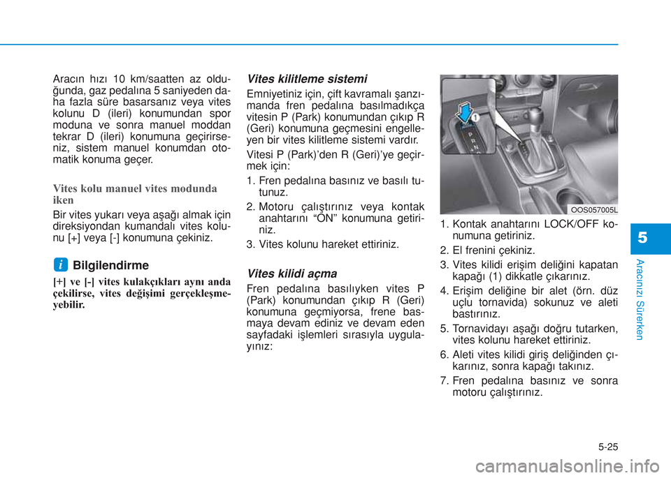 Hyundai Kona 2018 Kullanım Kılavuzu (in Turkish) 5-25
Aracınızı Sürerken
5
Aracın hızı 10 km/saatten az oldu-
ğunda, gaz pedalına 5 saniyeden da-
ha fazla süre basarsanız veya vites
kolunu D (ileri) konumundan spor
moduna ve sonra manuel Hyundai Kona 2018 Kullanım Kılavuzu (in Turkish) 5-25
Aracınızı Sürerken
5
Aracın hızı 10 km/saatten az oldu-
ğunda, gaz pedalına 5 saniyeden da-
ha fazla süre basarsanız veya vites
kolunu D (ileri) konumundan spor
moduna ve sonra manuel