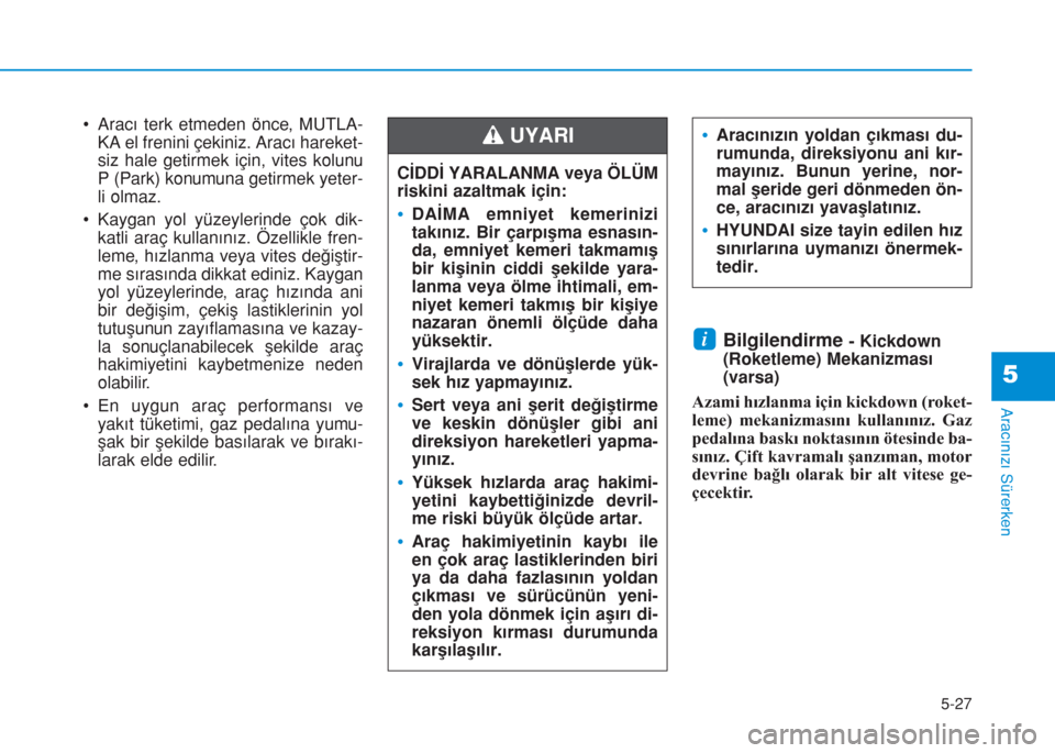 Hyundai Kona 2018 Kullanım Kılavuzu (in Turkish) 5-27
Aracınızı Sürerken
5
• Aracı terk etmeden önce, MUTLA-
KA el frenini çekiniz. Aracı hareket-
siz hale getirmek için, vites kolunu
P (Park) konumuna getirmek yeter-
li olmaz.
• Kaygan Hyundai Kona 2018 Kullanım Kılavuzu (in Turkish) 5-27
Aracınızı Sürerken
5
• Aracı terk etmeden önce, MUTLA-
KA el frenini çekiniz. Aracı hareket-
siz hale getirmek için, vites kolunu
P (Park) konumuna getirmek yeter-
li olmaz.
• Kaygan