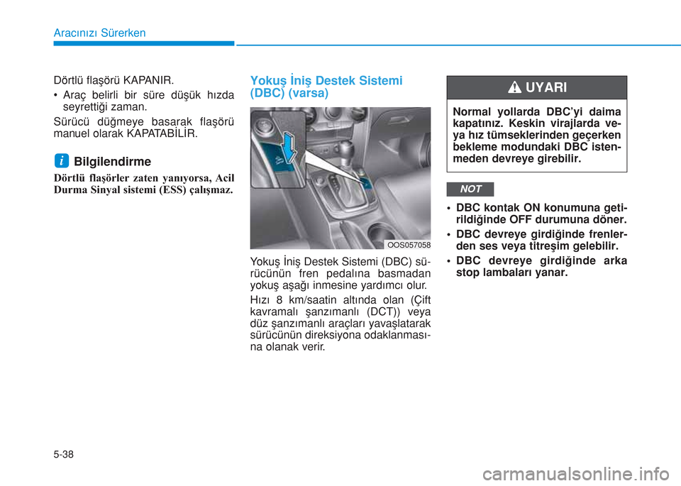 Hyundai Kona 2018 Kullanım Kılavuzu (in Turkish) 5-38
Aracınızı Sürerken
Dörtlü flaşörü KAPANIR.
• Araç belirli bir süre düşük hızda
seyrettiÄŸi zaman.
Sürücü düğmeye basarak flaşörü
manuel olarak KAPATABİLİR.
Bilgilendirm Hyundai Kona 2018 Kullanım Kılavuzu (in Turkish) 5-38
Aracınızı Sürerken
Dörtlü flaşörü KAPANIR.
• Araç belirli bir süre düşük hızda
seyrettiÄŸi zaman.
Sürücü düğmeye basarak flaşörü
manuel olarak KAPATABİLİR.
Bilgilendirm