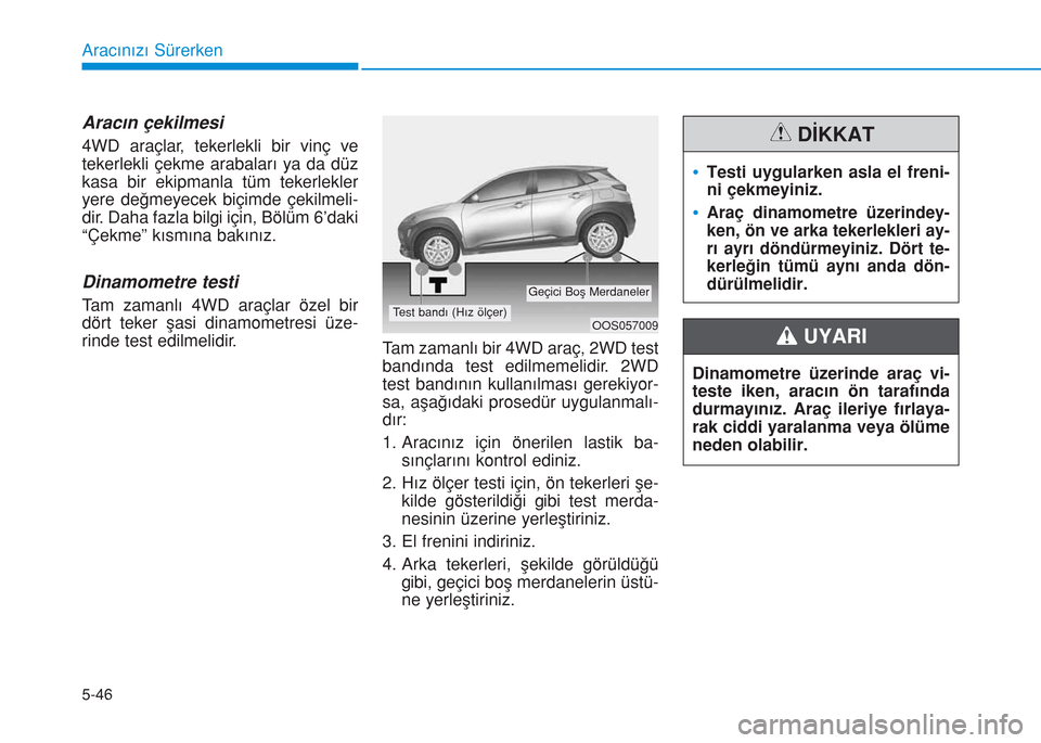 Hyundai Kona 2018  Kullanım Kılavuzu (in Turkish) 5-46
Aracınızı Sürerken
Aracın çekilmesi
4WD araçlar, tekerlekli bir vinç ve
tekerlekli çekme arabaları ya da düz
kasa bir ekipmanla tüm tekerlekler
yere değmeyecek biçimde çekilmeli-
d