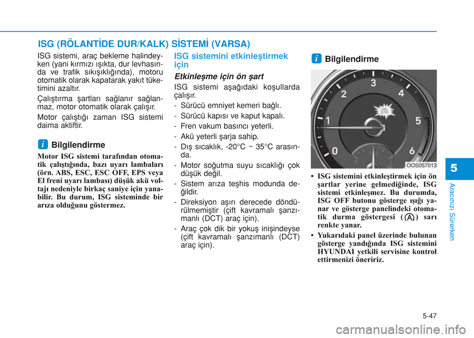 Hyundai Kona 2018  Kullanım Kılavuzu (in Turkish) 5-47
Aracınızı Sürerken
5
ISG sistemi, araç bekleme halindey-
ken (yani kırmızı ışıkta, dur levhasın-
da ve trafik sıkışıklığında), motoru
otomatik olarak kapatarak yakıt tüke-
ti
