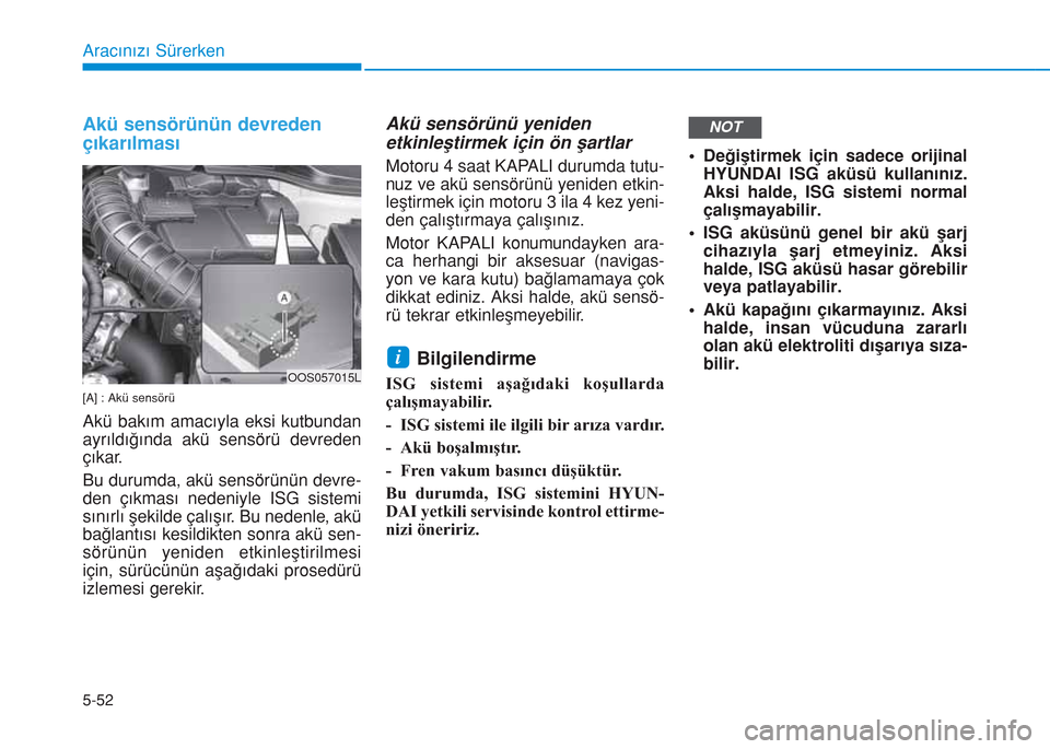 Hyundai Kona 2018  Kullanım Kılavuzu (in Turkish) 5-52
Aracınızı Sürerken
Akü sensörünün devreden
çıkarılması
[A] : Akü sensörü
Akü bakım amacıyla eksi kutbundan
ayrıldığında akü sensörü devreden
çıkar.
Bu durumda, akü sen