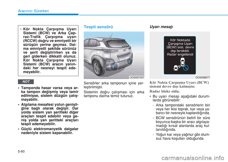 Hyundai Kona 2018 Kullanım Kılavuzu (in Turkish) 5-60
Aracınızı Sürerken
• Tamponda hasar varsa veya ar-
ka tampon değişmiş veya tamir
edilmişse, sistem düzgün çalış-
mayabilir.
• Algılama mesafesi yolun genişli-
ğine bağlı ola Hyundai Kona 2018 Kullanım Kılavuzu (in Turkish) 5-60
Aracınızı Sürerken
• Tamponda hasar varsa veya ar-
ka tampon değişmiş veya tamir
edilmişse, sistem düzgün çalış-
mayabilir.
• Algılama mesafesi yolun genişli-
ğine bağlı ola