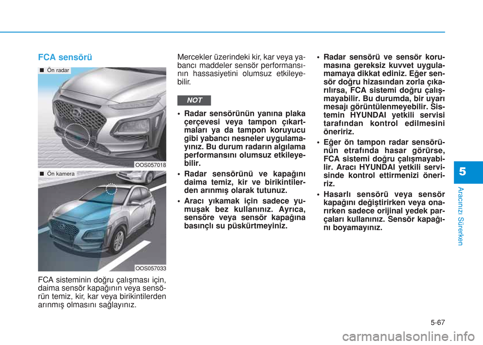 Hyundai Kona 2018  Kullanım Kılavuzu (in Turkish) 5-67
Aracınızı Sürerken
5
FCA sensörü
FCA sisteminin doğru çalışması için,
daima sensör kapağının veya sensö-
rün temiz, kir, kar veya birikintilerden
arınmış olmasını sağlayı