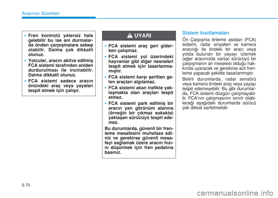 Hyundai Kona 2018  Kullanım Kılavuzu (in Turkish) 5-70
Aracınızı Sürerken
Sistem kısıtlamaları
Ön Çarpışma önleme asistan (FCA)
sistemi, radar sinyalleri ve kamera
aracılığı ile öndeki bir aracı veya
yolda bulunan bir yayayı izleme