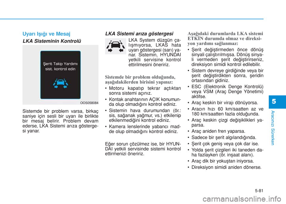 Hyundai Kona 2018 Kullanım Kılavuzu (in Turkish) 5-81
Aracınızı Sürerken
5
Uyarı Işığı ve Mesaj
LKA Sisteminin Kontrolü
Sistemde bir problem varsa, birkaç
saniye için sesli bir uyarı ile birlikte
bir mesaj belirir. Problem devam
ederse, Hyundai Kona 2018 Kullanım Kılavuzu (in Turkish) 5-81
Aracınızı Sürerken
5
Uyarı Işığı ve Mesaj
LKA Sisteminin Kontrolü
Sistemde bir problem varsa, birkaç
saniye için sesli bir uyarı ile birlikte
bir mesaj belirir. Problem devam
ederse,