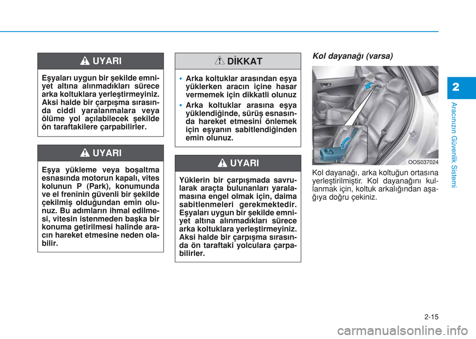 Hyundai Kona 2018 Kullanım Kılavuzu (in Turkish) 2-15
Aracınızın Güvenlik Sistemi
2
Kol dayanağı (varsa)
Kol dayanağı, arka koltuğun ortasına
yerleştirilmiştir. Kol dayanağını kul-
lanmak için, koltuk arkalığından aşa-
ğıya do Hyundai Kona 2018 Kullanım Kılavuzu (in Turkish) 2-15
Aracınızın Güvenlik Sistemi
2
Kol dayanağı (varsa)
Kol dayanağı, arka koltuğun ortasına
yerleştirilmiştir. Kol dayanağını kul-
lanmak için, koltuk arkalığından aşa-
ğıya do