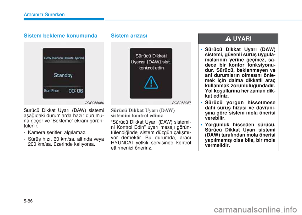 Hyundai Kona 2018 Kullanım Kılavuzu (in Turkish) 5-86
Aracınızı Sürerken
Sistem bekleme konumunda
Sürücü Dikkat Uyarı (DAW) sistemi
aşağıdaki durumlarda hazır durumu-
na geçer ve ‘Bekleme’ ekranı görün-
tülenir.
- Kamera şeritl Hyundai Kona 2018 Kullanım Kılavuzu (in Turkish) 5-86
Aracınızı Sürerken
Sistem bekleme konumunda
Sürücü Dikkat Uyarı (DAW) sistemi
aşağıdaki durumlarda hazır durumu-
na geçer ve ‘Bekleme’ ekranı görün-
tülenir.
- Kamera şeritl