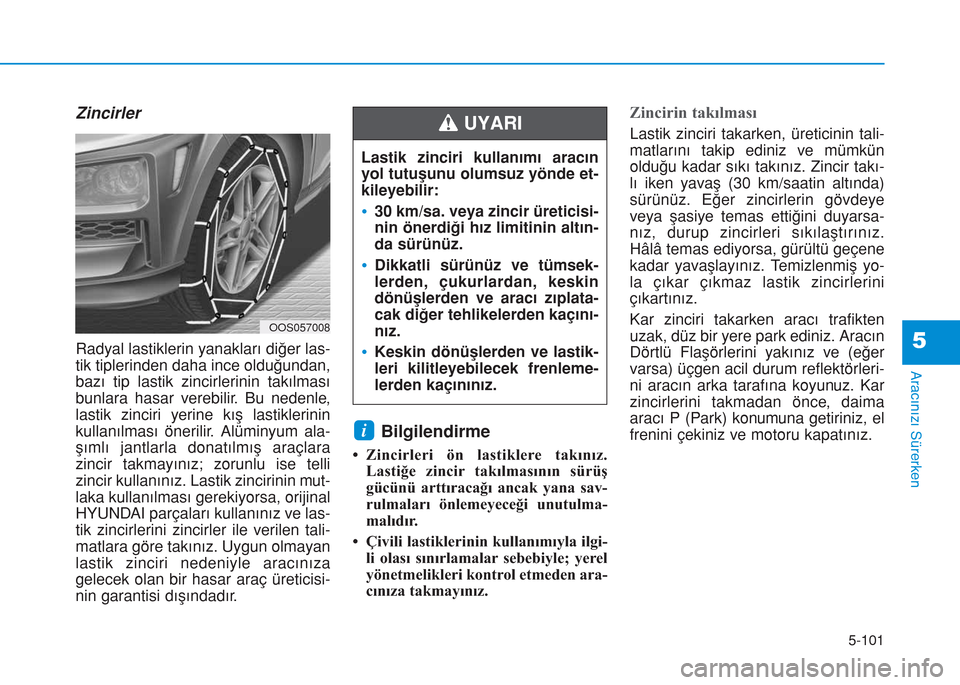 Hyundai Kona 2018 Kullanım Kılavuzu (in Turkish) 5-101
Aracınızı Sürerken
5
Zincirler
Radyal lastiklerin yanakları diğer las-
tik tiplerinden daha ince olduğundan,
bazı tip lastik zincirlerinin takılması
bunlara hasar verebilir. Bu nedenle Hyundai Kona 2018 Kullanım Kılavuzu (in Turkish) 5-101
Aracınızı Sürerken
5
Zincirler
Radyal lastiklerin yanakları diğer las-
tik tiplerinden daha ince olduğundan,
bazı tip lastik zincirlerinin takılması
bunlara hasar verebilir. Bu nedenle