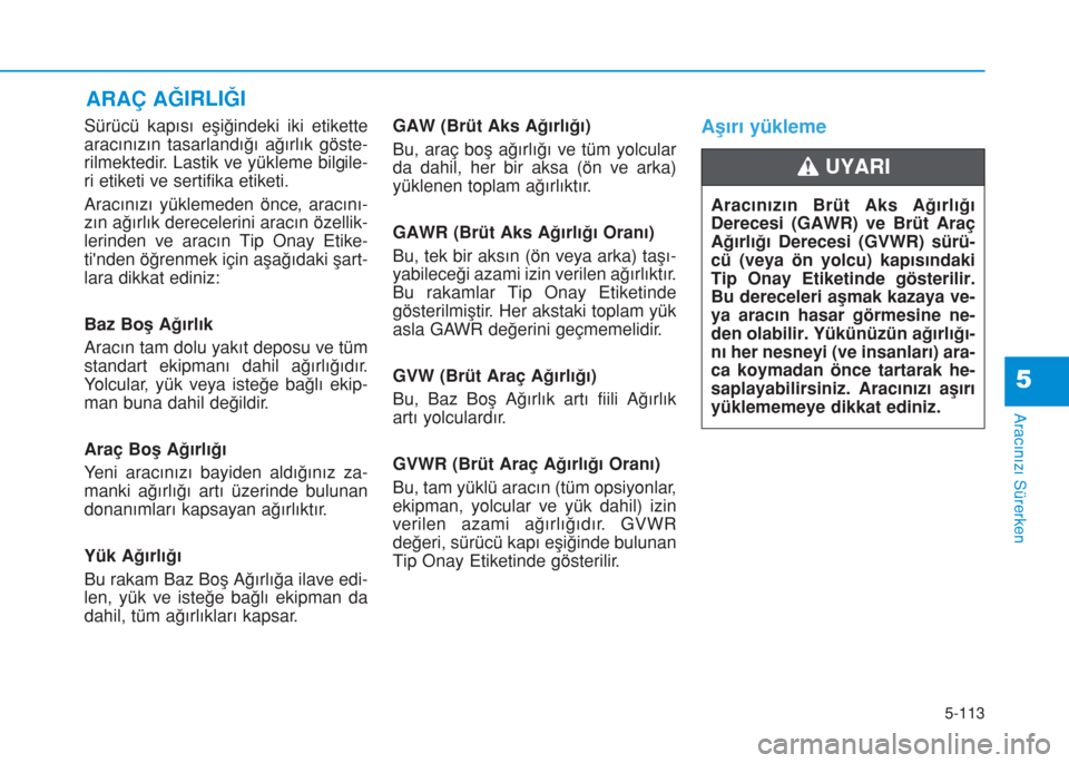 Hyundai Kona 2018 Kullanım Kılavuzu (in Turkish) 5-113
Aracınızı Sürerken
5
Sürücü kapısı eşiğindeki iki etikette
aracınızın tasarlandığı ağırlık göste-
rilmektedir. Lastik ve yükleme bilgile-
ri etiketi ve sertifika etiketi.
A Hyundai Kona 2018 Kullanım Kılavuzu (in Turkish) 5-113
Aracınızı Sürerken
5
Sürücü kapısı eşiğindeki iki etikette
aracınızın tasarlandığı ağırlık göste-
rilmektedir. Lastik ve yükleme bilgile-
ri etiketi ve sertifika etiketi.
A