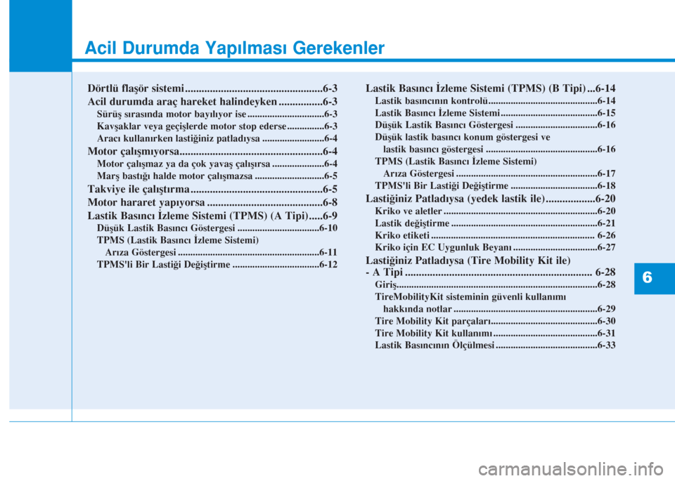 Hyundai Kona 2018 Kullanım Kılavuzu (in Turkish) Acil Durumda Yapılması Gerekenler
Dörtlü flaşör sistemi ..................................................6-3
Acil durumda araç hareket halindeyken ................6-3
Sürüş sırasında moto Hyundai Kona 2018 Kullanım Kılavuzu (in Turkish) Acil Durumda Yapılması Gerekenler
Dörtlü flaşör sistemi ..................................................6-3
Acil durumda araç hareket halindeyken ................6-3
Sürüş sırasında moto