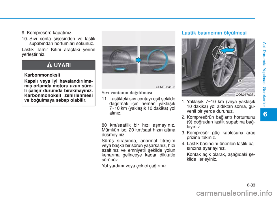 Hyundai Kona 2018 Kullanım Kılavuzu (in Turkish) 6-33
Acil Durumda Yapılması Gerekenler
6
9. Kompresörü kapatınız.
10. Sıvı conta şişesinden ve lastik
supabından hortumları sökünüz.
Lastik Tamir Kitini araçtaki yerine
yerleştiriniz. Hyundai Kona 2018 Kullanım Kılavuzu (in Turkish) 6-33
Acil Durumda Yapılması Gerekenler
6
9. Kompresörü kapatınız.
10. Sıvı conta şişesinden ve lastik
supabından hortumları sökünüz.
Lastik Tamir Kitini araçtaki yerine
yerleştiriniz.