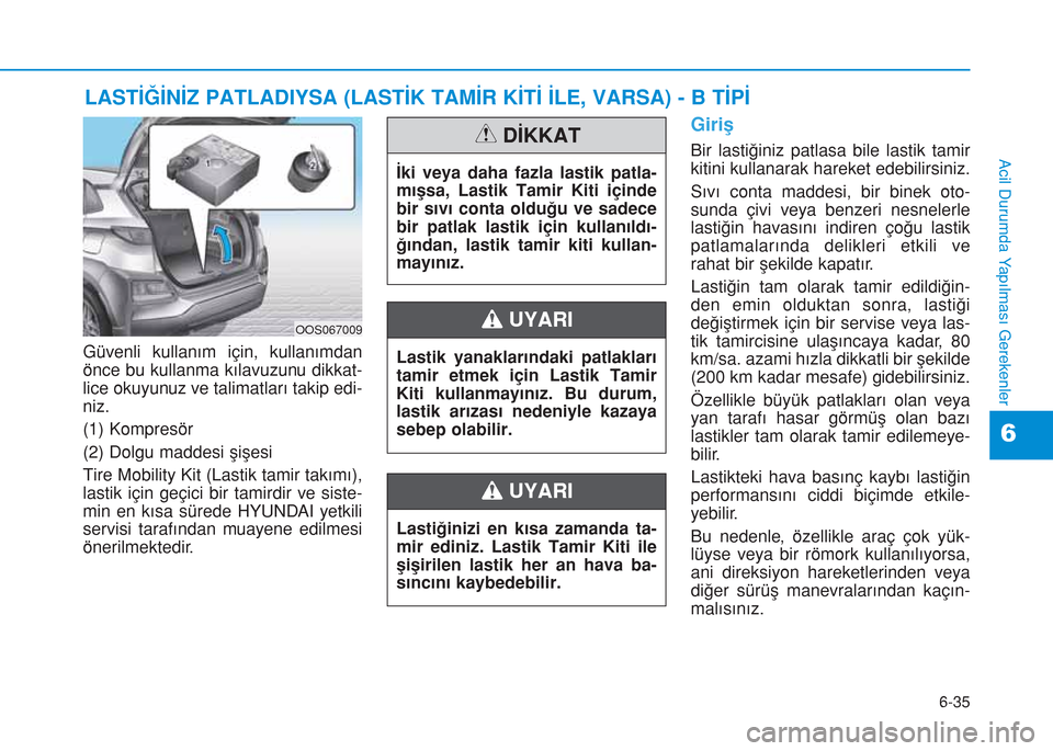 Hyundai Kona 2018 Kullanım Kılavuzu (in Turkish) 6-35
Acil Durumda Yapılması Gerekenler
6
LASTİĞİNİZ PATLADIYSA (LASTİK TAMİR KİTİ İLE, VARSA) - B TİPİ
Güvenli kullanım için, kullanımdan
önce bu kullanma kılavuzunu dikkat-
lice ok Hyundai Kona 2018 Kullanım Kılavuzu (in Turkish) 6-35
Acil Durumda Yapılması Gerekenler
6
LASTİĞİNİZ PATLADIYSA (LASTİK TAMİR KİTİ İLE, VARSA) - B TİPİ
Güvenli kullanım için, kullanımdan
önce bu kullanma kılavuzunu dikkat-
lice ok