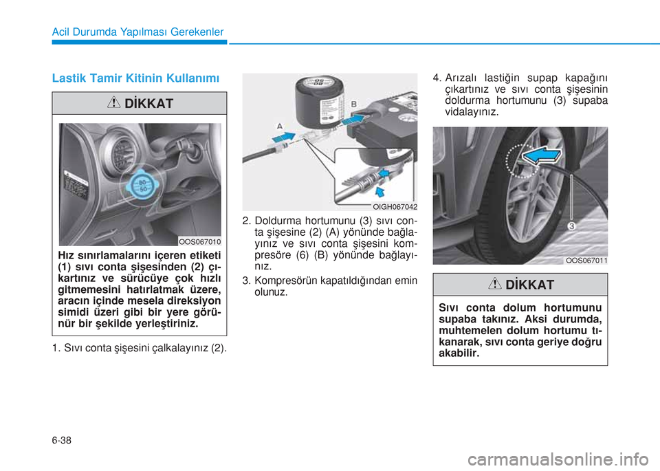 Hyundai Kona 2018 Kullanım Kılavuzu (in Turkish) 6-38
Acil Durumda Yapılması Gerekenler
Lastik Tamir Kitinin Kullanımı
1. Sıvı conta şişesini çalkalayınız (2).2. Doldurma hortumunu (3) sıvı con-
ta şişesine (2) (A) yönünde bağla-
y Hyundai Kona 2018 Kullanım Kılavuzu (in Turkish) 6-38
Acil Durumda Yapılması Gerekenler
Lastik Tamir Kitinin Kullanımı
1. Sıvı conta şişesini çalkalayınız (2).2. Doldurma hortumunu (3) sıvı con-
ta şişesine (2) (A) yönünde bağla-
y