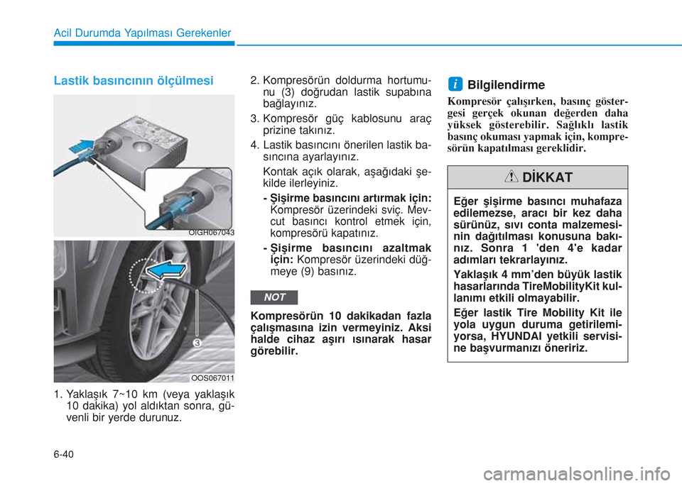 Hyundai Kona 2018  Kullanım Kılavuzu (in Turkish) 6-40
Acil Durumda Yapılması Gerekenler
Lastik basıncının ölçülmesi
1. Yaklaşık 7~10 km (veya yaklaşık
10 dakika) yol aldıktan sonra, gü-
venli bir yerde durunuz.2. Kompresörün doldurma