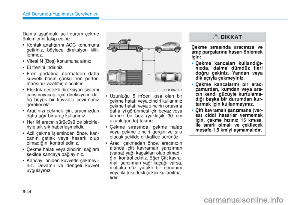 Hyundai Kona 2018  Kullanım Kılavuzu (in Turkish) 6-44
Acil Durumda Yapılması Gerekenler
Daima aşağıdaki acil durum çekme
önlemlerini takip ediniz:
• Kontak anahtarını ACC konumuna
getiriniz, böylece direksiyon kilit-
lenmez.
• Vitesi N