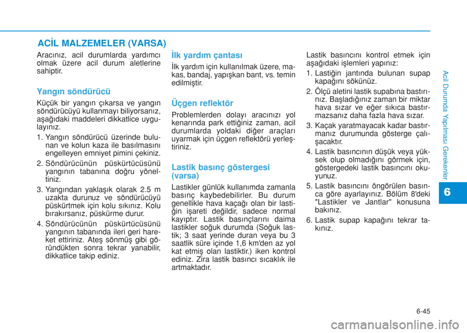 Hyundai Kona 2018  Kullanım Kılavuzu (in Turkish) 6-45
Acil Durumda Yapılması Gerekenler
6
Aracınız, acil durumlarda yardımcı
olmak üzere acil durum aletlerine
sahiptir.
Yangın söndürücü
Küçük bir yangın çıkarsa ve yangın
söndür