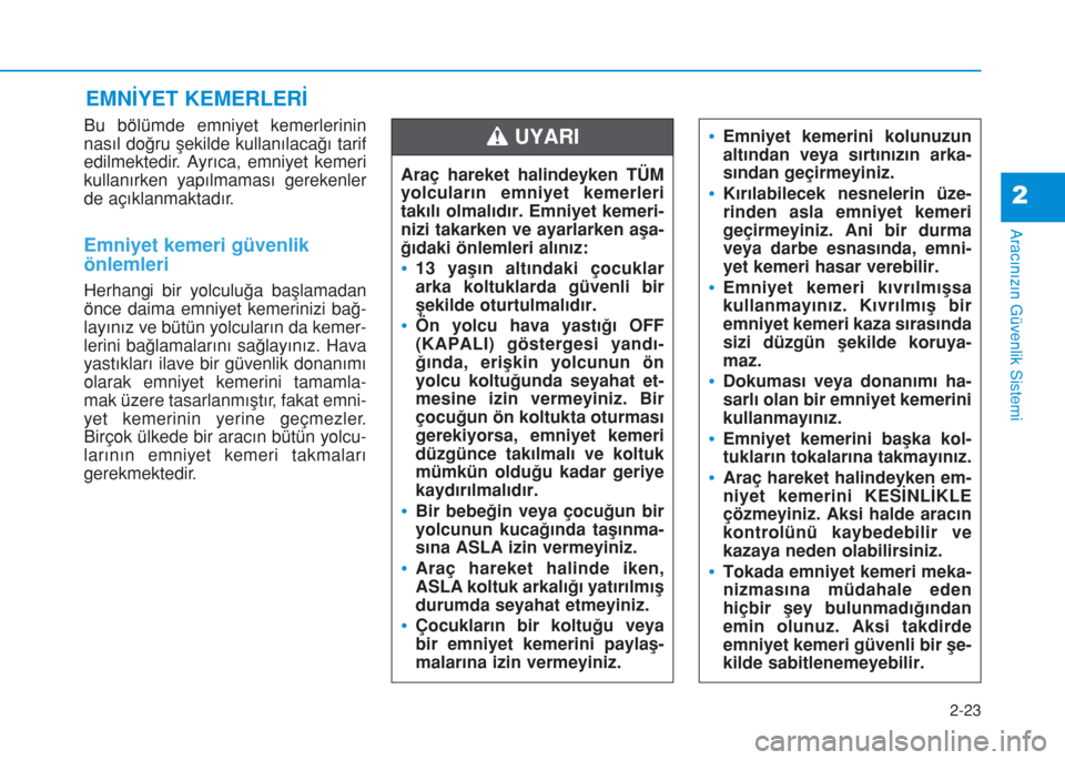 Hyundai Kona 2018 Kullanım Kılavuzu (in Turkish) 2-23
Aracınızın Güvenlik Sistemi
2
Bu bölümde emniyet kemerlerinin
nasıl doğru şekilde kullanılacağı tarif
edilmektedir. Ayrıca, emniyet kemeri
kullanırken yapılmaması gerekenler
de a Hyundai Kona 2018 Kullanım Kılavuzu (in Turkish) 2-23
Aracınızın Güvenlik Sistemi
2
Bu bölümde emniyet kemerlerinin
nasıl doğru şekilde kullanılacağı tarif
edilmektedir. Ayrıca, emniyet kemeri
kullanırken yapılmaması gerekenler
de a