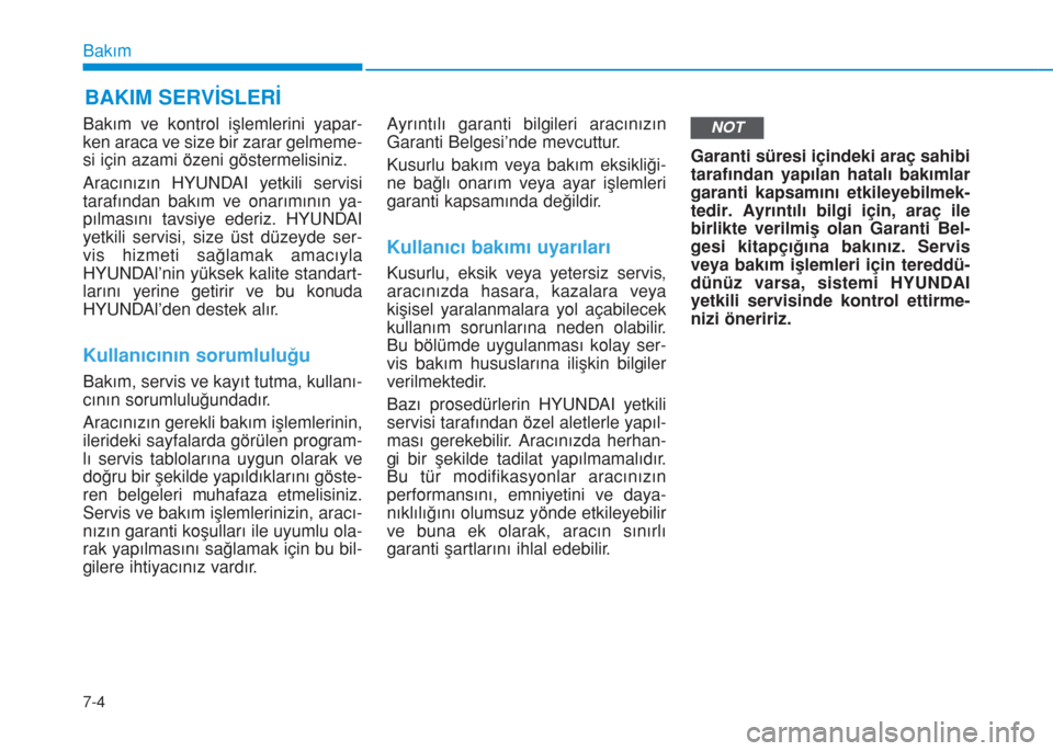 Hyundai Kona 2018  Kullanım Kılavuzu (in Turkish) 7-4
Bakım
BAKIM SERVİSLERİ
Bakım ve kontrol işlemlerini yapar-
ken araca ve size bir zarar gelmeme-
si için azami özeni göstermelisiniz.
Aracınızın HYUNDAI yetkili servisi
tarafından bakı