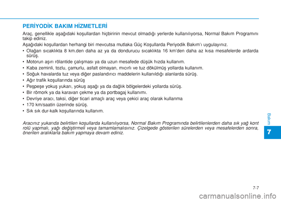 Hyundai Kona 2018  Kullanım Kılavuzu (in Turkish) 7-7
7
Bakım
PERİYODİK BAKIM HİZMETLERİ
Araç, genellikle aşağıdaki koşullardan hiçbirinin mevcut olmadığı yerlerde kullanılıyorsa, Normal Bakım Programını
takip ediniz.
Aşağıdaki 