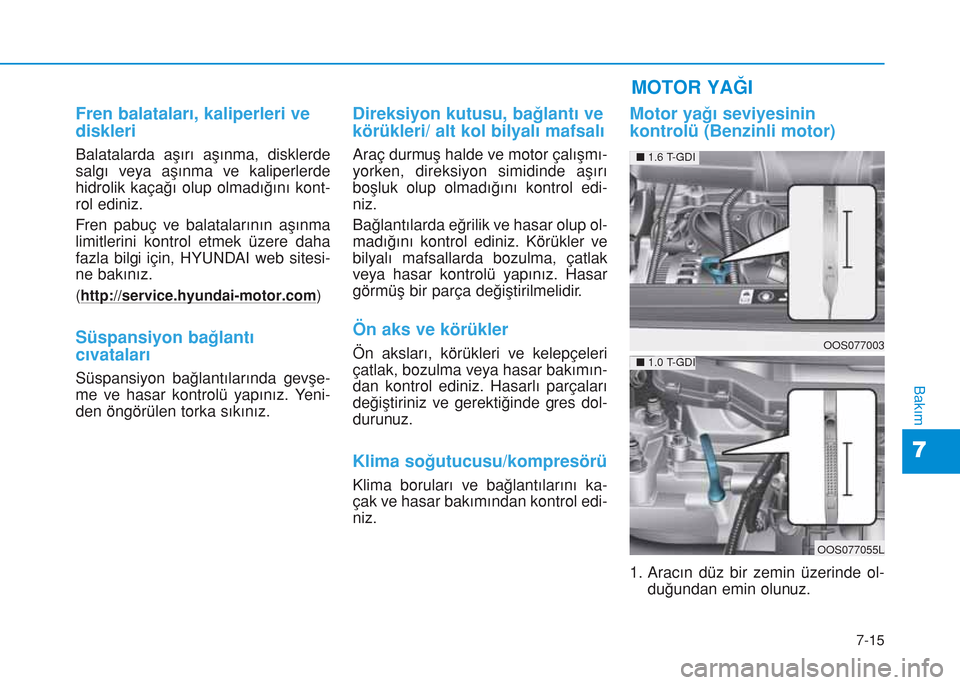 Hyundai Kona 2018  Kullanım Kılavuzu (in Turkish) 7-15
7
Bakım
Fren balataları, kaliperleri ve
diskleri
Balatalarda aşırı aşınma, disklerde
salgı veya aşınma ve kaliperlerde
hidrolik kaçağı olup olmadığını kont-
rol ediniz.
Fren pabu