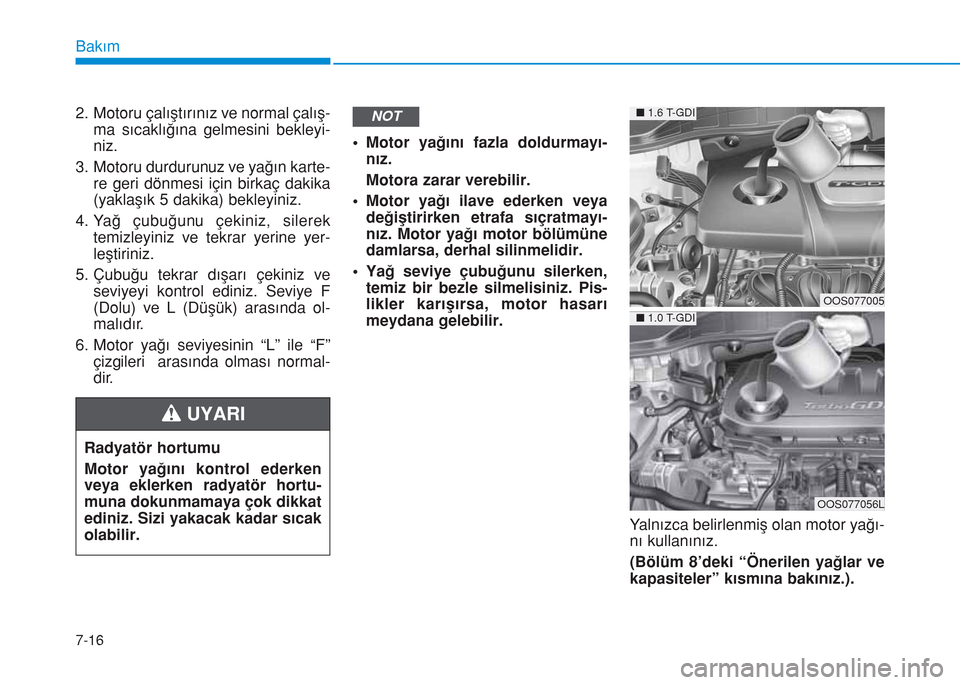 Hyundai Kona 2018  Kullanım Kılavuzu (in Turkish) 7-16
Bakım
2. Motoru çalıştırınız ve normal çalış-
ma sıcaklığına gelmesini bekleyi-
niz.
3. Motoru durdurunuz ve yağın karte-
re geri dönmesi için birkaç dakika
(yaklaşık 5 dakik