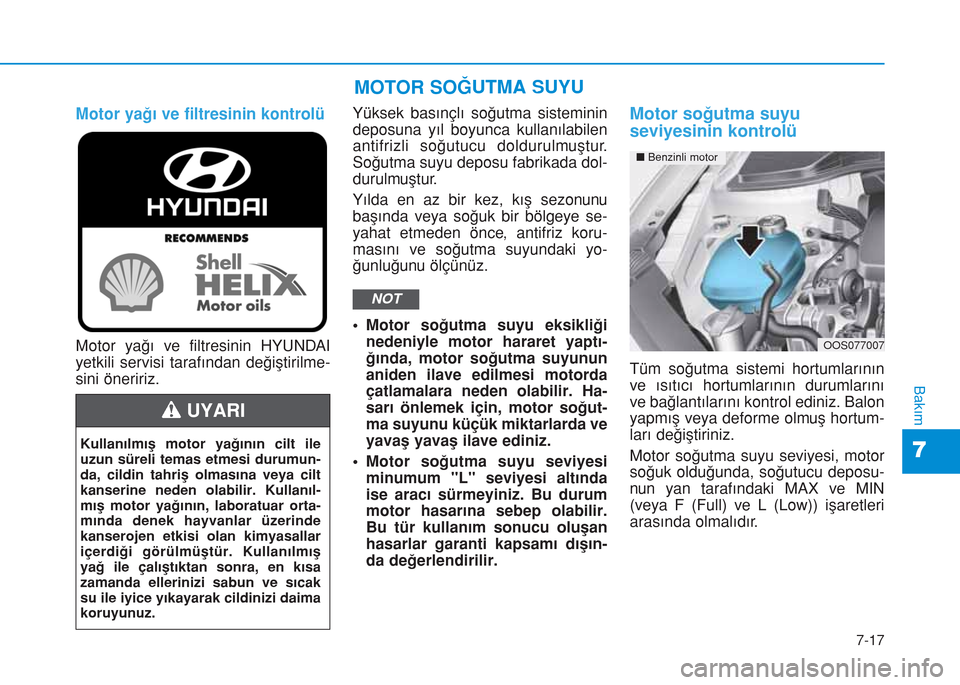 Hyundai Kona 2018  Kullanım Kılavuzu (in Turkish) 7-17
7
Bakım
Motor yağı ve filtresinin kontrolüYüksek basınçlı soğutma sisteminin
deposuna yıl boyunca kullanılabilen
antifrizli soğutucu doldurulmuştur.
Soğutma suyu deposu fabrikada do
