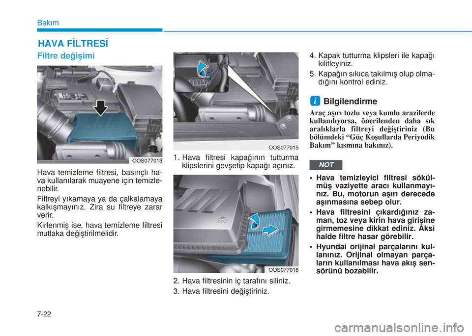 Hyundai Kona 2018  Kullanım Kılavuzu (in Turkish) 7-22
Bakım
HAVA FİLTRESİ
Filtre değişimi
Hava temizleme filtresi, basınçlı ha-
va kullanılarak muayene için temizle-
nebilir.
Filtreyi yıkamaya ya da çalkalamaya
kalkışmayınız. Zira su