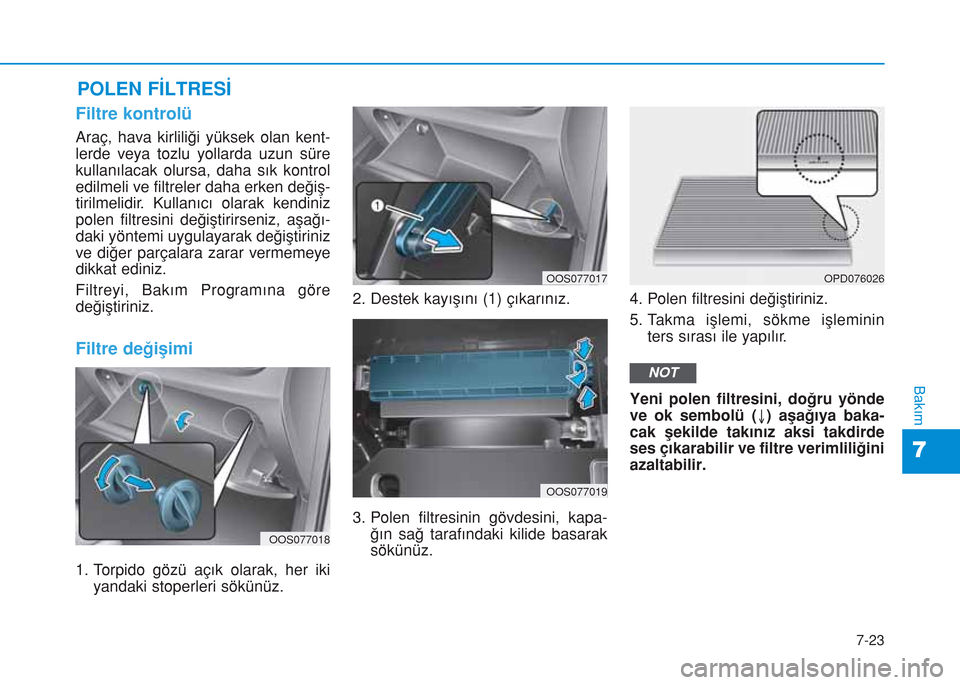 Hyundai Kona 2018 Kullanım Kılavuzu (in Turkish) 7-23
7
Bakım
POLEN FİLTRESİ
Filtre kontrolü
Araç, hava kirliliği yüksek olan kent-
lerde veya tozlu yollarda uzun süre
kullanılacak olursa, daha sık kontrol
edilmeli ve filtreler daha erken Hyundai Kona 2018 Kullanım Kılavuzu (in Turkish) 7-23
7
Bakım
POLEN FİLTRESİ
Filtre kontrolü
Araç, hava kirliliği yüksek olan kent-
lerde veya tozlu yollarda uzun süre
kullanılacak olursa, daha sık kontrol
edilmeli ve filtreler daha erken
