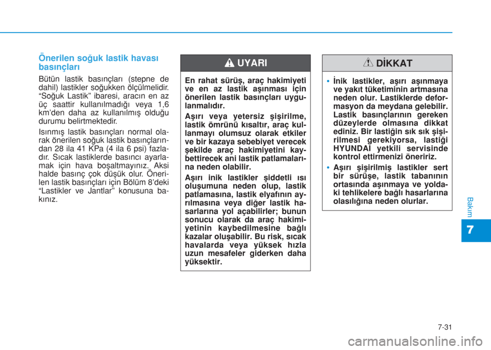 Hyundai Kona 2018 Kullanım Kılavuzu (in Turkish) 7-31
7
Bakım
Önerilen soğuk lastik havası
basınçları
Bütün lastik basınçları (stepne de
dahil) lastikler soğukken ölçülmelidir.
“Soğuk Lastik” ibaresi, aracın en az
üç saattir Hyundai Kona 2018 Kullanım Kılavuzu (in Turkish) 7-31
7
Bakım
Önerilen soğuk lastik havası
basınçları
Bütün lastik basınçları (stepne de
dahil) lastikler soğukken ölçülmelidir.
“Soğuk Lastik” ibaresi, aracın en az
üç saattir