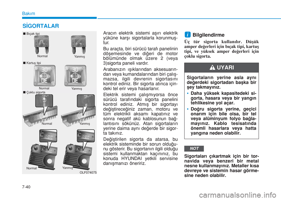 Hyundai Kona 2018  Kullanım Kılavuzu (in Turkish) 7-40
Bakım
SİGORTALAR
Aracın elektrik sistemi aşırı elektrik
yüküne karşı sigortalarla korunmuş-
tur.
Bu araçta, biri sürücü tarafı panelinin
döşemesinde ve diğeri de motor
bölüm