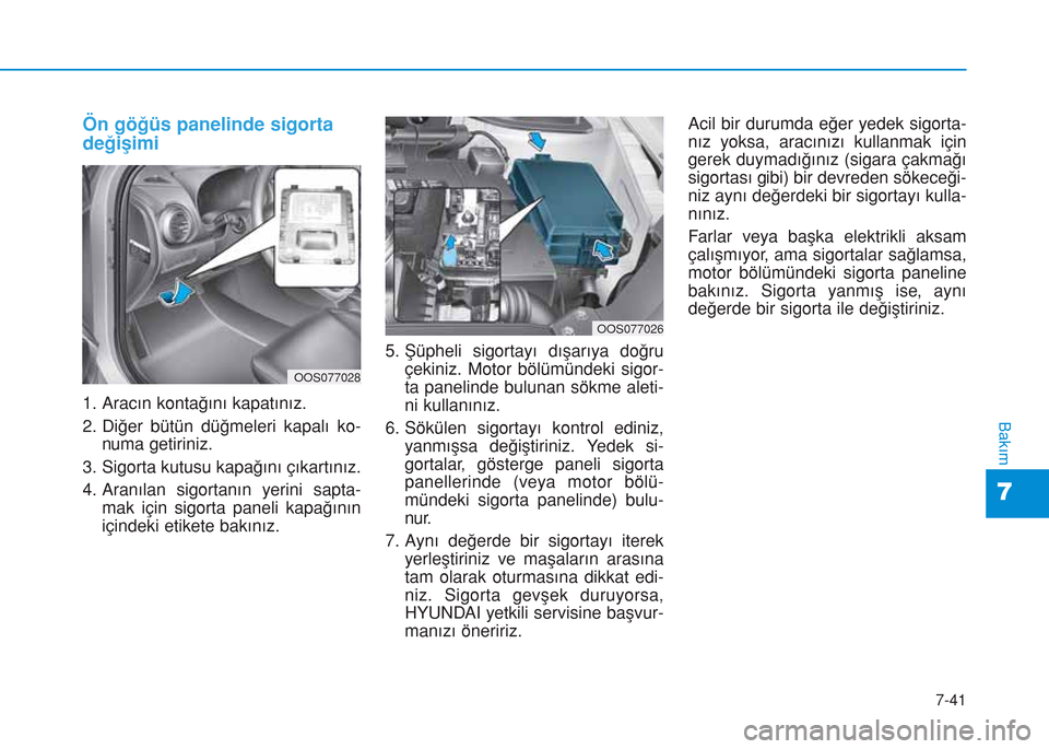 Hyundai Kona 2018  Kullanım Kılavuzu (in Turkish) 7-41
7
Bakım
Ön göğüs panelinde sigorta
değişimi
1. Aracın kontağını kapatınız.
2. Diğer bütün düğmeleri kapalı ko-
numa getiriniz.
3. Sigorta kutusu kapağını çıkartınız.
4. 