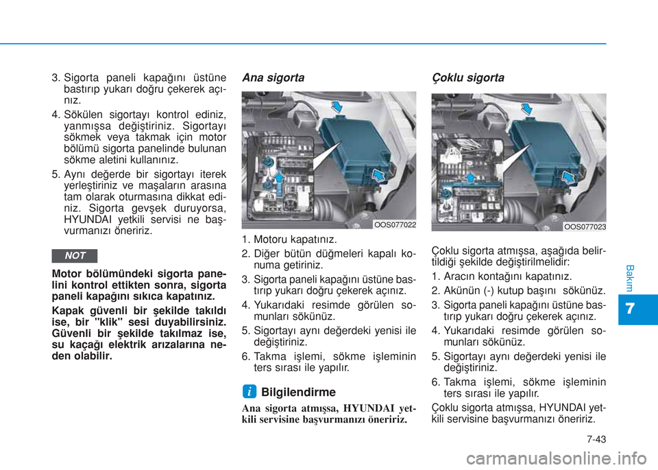 Hyundai Kona 2018  Kullanım Kılavuzu (in Turkish) 7-43
7
Bakım
3. Sigorta paneli kapağını üstüne
bastırıp yukarı doğru çekerek açı-
nız.
4. Sökülen sigortayı kontrol ediniz,
yanmışsa değiştiriniz. Sigortayı
sökmek veya takmak i