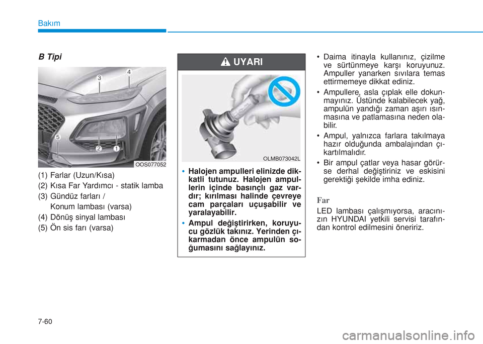 Hyundai Kona 2018 Kullanım Kılavuzu (in Turkish) 7-60
Bakım
B Tipi
(1) Farlar (Uzun/Kısa)
(2) Kısa Far Yardımcı - statik lamba
(3) Gündüz farları /
Konum lambası (varsa)
(4) Dönüş sinyal lambası
(5) Ön sis farı (varsa)• Daima itina Hyundai Kona 2018 Kullanım Kılavuzu (in Turkish) 7-60
Bakım
B Tipi
(1) Farlar (Uzun/Kısa)
(2) Kısa Far Yardımcı - statik lamba
(3) Gündüz farları /
Konum lambası (varsa)
(4) Dönüş sinyal lambası
(5) Ön sis farı (varsa)• Daima itina