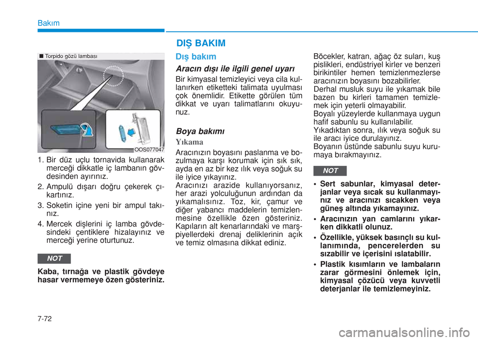 Hyundai Kona 2018  Kullanım Kılavuzu (in Turkish) 7-72
Bakım
1. Bir düz uçlu tornavida kullanarak
merceği dikkatle iç lambanın göv-
desinden ayırınız.
2. Ampulü dışarı doğru çekerek çı-
kartınız.
3. Soketin içine yeni bir ampul t