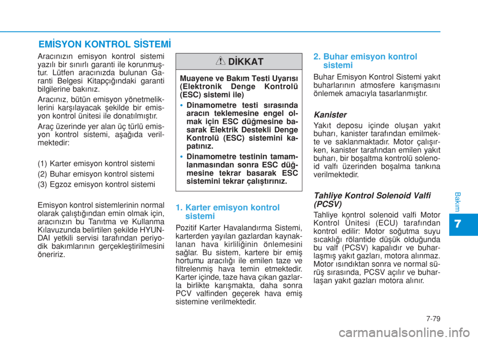 Hyundai Kona 2018  Kullanım Kılavuzu (in Turkish) 7-79
7
Bakım
EMİSYON KONTROL SİSTEMİ
Aracınızın emisyon kontrol sistemi
yazılı bir sınırlı garanti ile korunmuş-
tur. Lütfen aracınızda bulunan Ga-
ranti Belgesi Kitapçığındaki gar