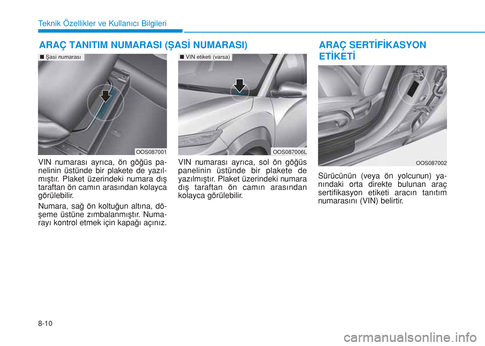 Hyundai Kona 2018  Kullanım Kılavuzu (in Turkish) 8-10
Teknik Özellikler ve Kullanıcı Bilgileri
VIN numarası ayrıca, ön göğüs pa-
nelinin üstünde bir plakete de yazıl-
mıştır. Plaket üzerindeki numara dış
taraftan ön camın arasın