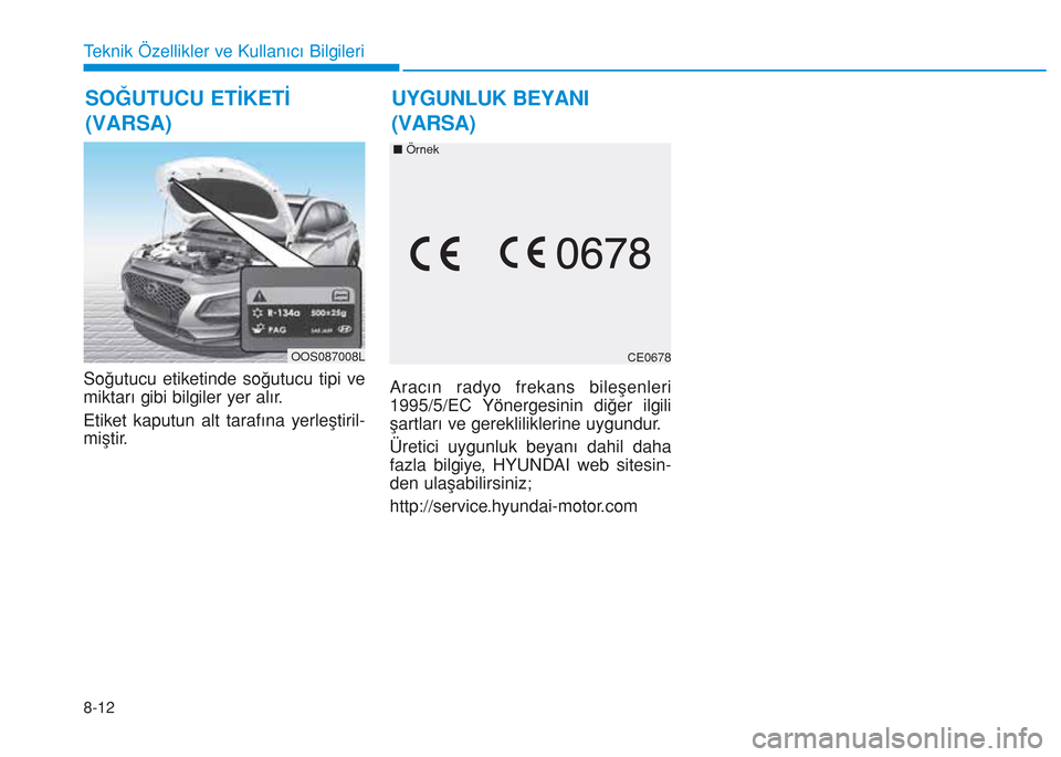 Hyundai Kona 2018  Kullanım Kılavuzu (in Turkish) 8-12
Teknik Özellikler ve Kullanıcı Bilgileri
Soğutucu etiketinde soğutucu tipi ve
miktarı gibi bilgiler yer alır.
Etiket kaputun alt tarafına yerleştiril-
miştir.Aracın radyo frekans bile