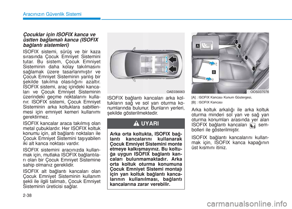 Hyundai Kona 2018  Kullanım Kılavuzu (in Turkish) 2-38
Aracınızın Güvenlik Sistemi
Çocuklar için ISOFIX kanca ve
üstten bağlamalı kanca (ISOFIX
bağlantı sistemleri)
ISOFIX sistemi, sürüş ve bir kaza
sırasında Çocuk Emniyet Sistemini
