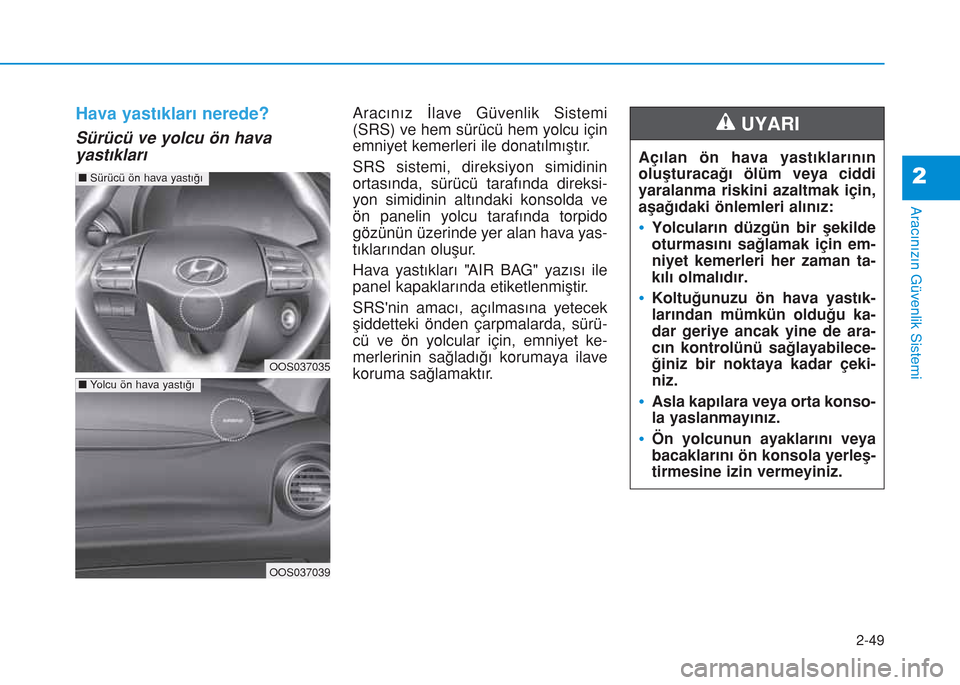 Hyundai Kona 2018 Kullanım Kılavuzu (in Turkish) 2-49
Aracınızın Güvenlik Sistemi
2
Hava yastıkları nerede?
Sürücü ve yolcu ön hava
yastıkları
Aracınız İlave Güvenlik Sistemi
(SRS) ve hem sürücü hem yolcu için
emniyet kemerleri i Hyundai Kona 2018 Kullanım Kılavuzu (in Turkish) 2-49
Aracınızın Güvenlik Sistemi
2
Hava yastıkları nerede?
Sürücü ve yolcu ön hava
yastıkları
Aracınız İlave Güvenlik Sistemi
(SRS) ve hem sürücü hem yolcu için
emniyet kemerleri i