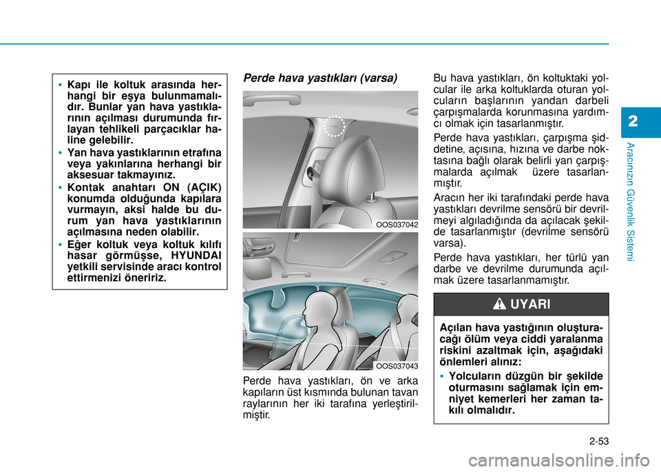 Hyundai Kona 2018 Kullanım Kılavuzu (in Turkish) 2-53
Aracınızın Güvenlik Sistemi
2
Perde hava yastıkları (varsa)
Perde hava yastıkları, ön ve arka
kapıların üst kısmında bulunan tavan
raylarının her iki tarafına yerleştiril-
mişt Hyundai Kona 2018 Kullanım Kılavuzu (in Turkish) 2-53
Aracınızın Güvenlik Sistemi
2
Perde hava yastıkları (varsa)
Perde hava yastıkları, ön ve arka
kapıların üst kısmında bulunan tavan
raylarının her iki tarafına yerleştiril-
mişt