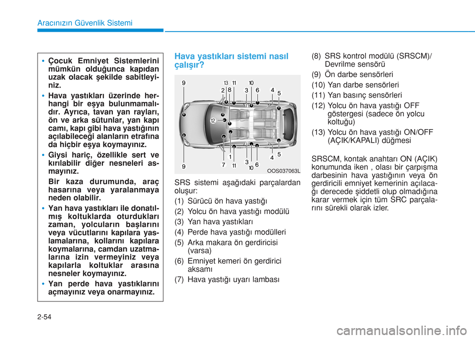 Hyundai Kona 2018 Kullanım Kılavuzu (in Turkish) Hava yastıkları sistemi nasıl
çalışır?
SRS sistemi aşağıdaki parçalardan
oluşur:
(1) Sürücü ön hava yastığı
(2) Yolcu ön hava yastığı modülü
(3) Yan hava yastıkları
(4) Perd Hyundai Kona 2018 Kullanım Kılavuzu (in Turkish) Hava yastıkları sistemi nasıl
çalışır?
SRS sistemi aşağıdaki parçalardan
oluşur:
(1) Sürücü ön hava yastığı
(2) Yolcu ön hava yastığı modülü
(3) Yan hava yastıkları
(4) Perd