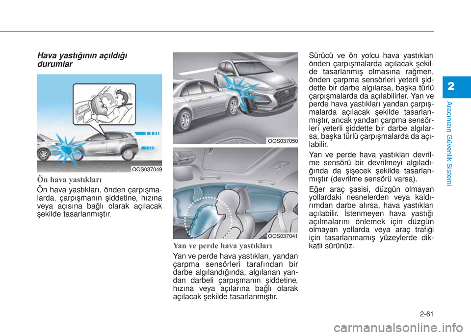 Hyundai Kona 2018  Kullanım Kılavuzu (in Turkish) 2-61
Aracınızın Güvenlik Sistemi
2
Hava yastığının açıldığı
durumlar
Ön hava yastıkları
Ön hava yastıkları, önden çarpışma-
larda, çarpışmanın şiddetine, hızına
veya aç