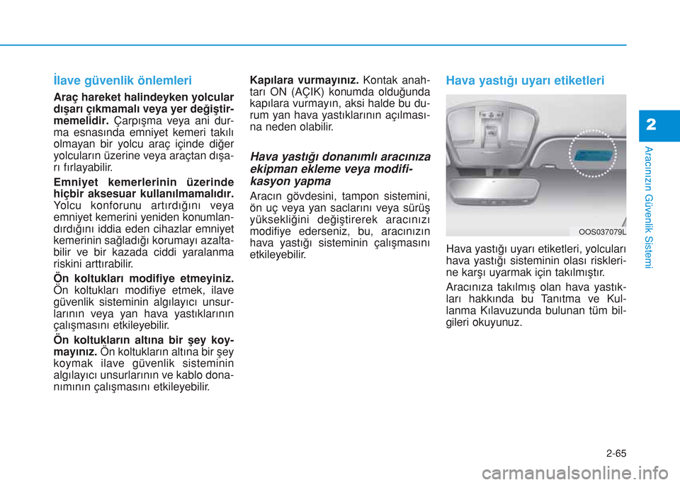 Hyundai Kona 2018  Kullanım Kılavuzu (in Turkish) 2-65
Aracınızın Güvenlik Sistemi
2
İlave güvenlik önlemleri
Araç hareket halindeyken yolcular
dışarı çıkmamalı veya yer değiştir-
memelidir.Çarpışma veya ani dur-
ma esnasında emni