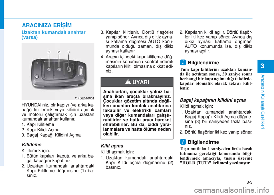 Hyundai Kona 2018  Kullanım Kılavuzu (in Turkish) 3-3
Aracınızın Kullanışlı Özellikleri
3
Uzaktan kumandalı anahtar
(varsa)
HYUNDAIniz, bir kapıyı (ve arka ka-
pağı) kilitlemek veya kilidini açmak
ve motoru çalıştırmak için uzaktan