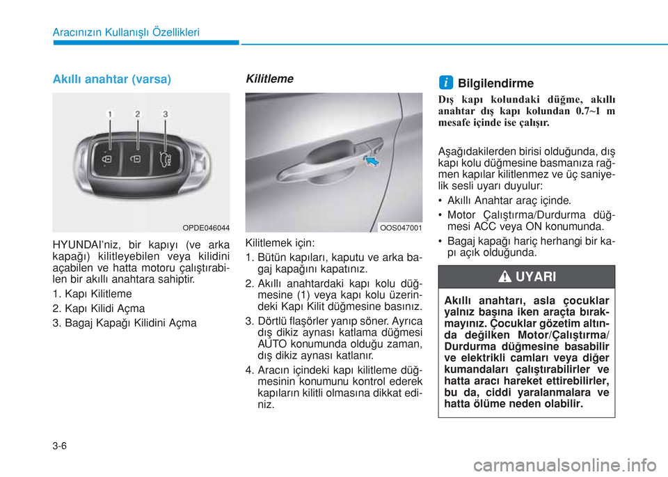 Hyundai Kona 2018  Kullanım Kılavuzu (in Turkish) 3-6
Aracınızın Kullanışlı Özellikleri
Akıllı anahtar (varsa)
HYUNDAI’niz, bir kapıyı (ve arka
kapağı) kilitleyebilen veya kilidini
açabilen ve hatta motoru çalıştırabi-
len bir ak