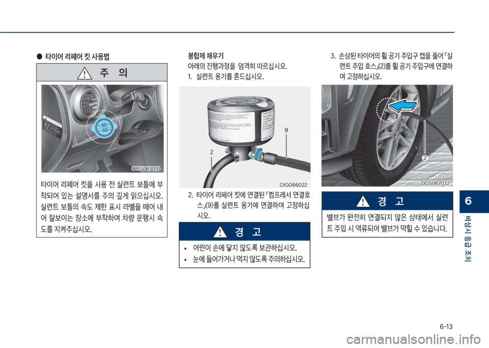 Hyundai Kona 2017  코나 OS - 사용 설명서 (in Korean) 부-13
비상시 응급 조치
6
   주       의
타이어보 리페어보 킷을보 사용보 전보 실런탔보 틀에보  
1되어보 있는보 설명